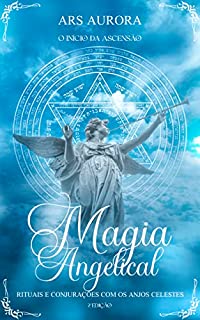 Livro Magia Angelical 2°Edição: Rituais e conjurações com os Anjos Celestes. O início da Ascensão