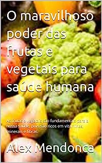 O maravilhoso poder das frutas e vegetais para saúde humana: As frutas e vegetais são fundamentais para a nossa saúde, pois são ricos em vitaminas, minerais e fibras.