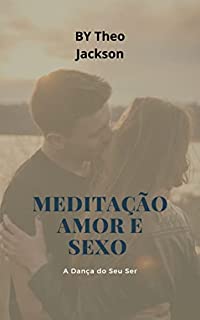 Meditação Amor e Sexo : A Dança do Seu Ser