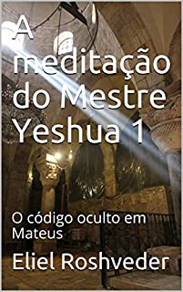 A meditação do Mestre Yeshua 1: O código oculto em Mateus