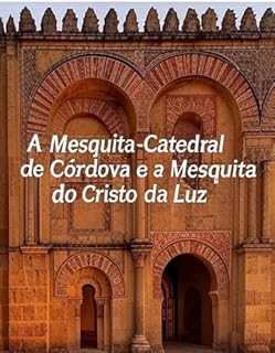 Livro A Mesquita-Catedral de Córdova e a Mesquita do Cristo da Luz: A história das mesquitas mais famosas dos mouros em Espanha