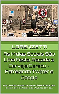 Livro As Mídias Sociais São Uma Festa, Regada a Cerveja Caracu - Estrelando Twitter e Google: Nas Grandes Festas que são a Mídias Sociais, Elas Entram Com as Caras e os Usuários com os...