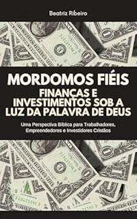 Livro Mordomos Fiéis: Finanças e Investimentos sob a Luz da Palavra de Deus: Uma Perspectiva Bíblica para Trabalhadores, Empreendedores e Investidores Cristãos