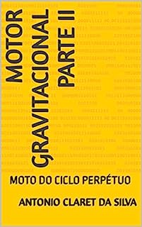 Livro MOTOR GRAVITACIONAL PARTE II: MOTO DO CICLO PERPÉTUO (MOTORES DO CICLO PERPÉTUO.)