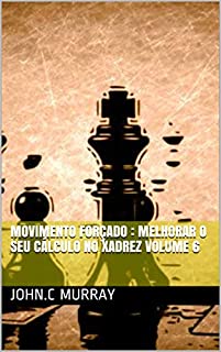 Movimento forçado : Melhorar o Seu Cálculo no Xadrez volume 6