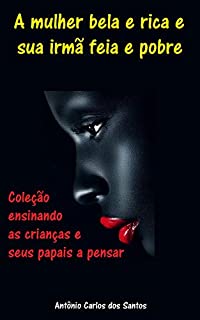 A mulher bela e rica e sua irmã feia e pobre (Coleção ensinando as crianças e seus papais a pensar Livro 8)