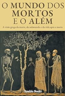 Livro O Mundo dos Mortos e o Além - Descomplicando a Mitologia Grega: A visão grega da morte, do submundo e da vida após a morte: O Submundo Grego: O Além e Seus Mistérios