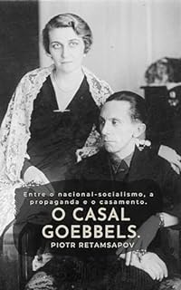 Entre o nacional-socialismo, a propaganda e o casamento. O casal Goebbels.: Um retrato de Magda Goebbels e Joseph Goebbels. Biografia