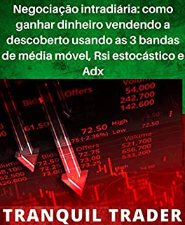 Livro Negociação intradiária: como ganhar dinheiro vendendo a descoberto usando as 3 bandas de média móvel, Rsi estocástico e Adx