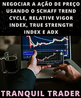 Livro NEGOCIAR A AÇÃO DE PREÇO USANDO O SCHAFF TREND CYCLE, RELATIVE VIGOR INDEX, TRUE STRENGTH INDEX E ADX