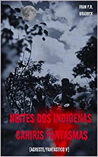 NOITES DOS INDÍGENAS CARIRIS FANTASMAS: /Agreste/Místico/Fantástico/Estranho/ (/AGRESTE/FANTÁSTICO/ Livro 8)