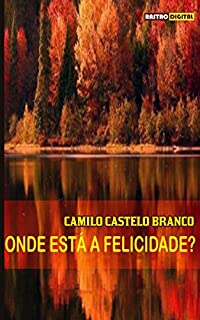 Livro ONDE ESTÁ A FELICIDADE? - CAMILO CASTELO BRANCO (COM NOTAS)(BIOGRAFIA)(ILUSTRADO)