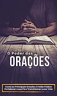 Livro O Poder das Orações: Como as Principais Orações Cristãs Podem Fortalecer a sua Fé e Transformar a sua Vida