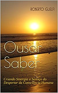 Ousar Saber: Criando Sinergia a Serviço do Despertar da Consciência Humana (Atletas da Evolução Livro 1)