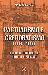 Livro Pactualismo e Credobatismo: O Coração Teológico dos Batistas Reformados