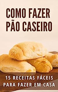 Como fazer Pães Caseiros: 15 Receitas fáceis para fazer em casa