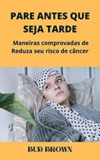 Livro PARE ANTES QUE SEJA TARDE: Maneiras comprovadas de Reduza seu risco de câncer