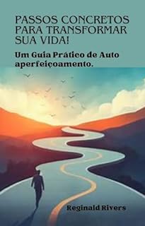 Livro Passos Concretos para Transformar sua Vida: Um Guia Prático de Auto aperfeiçoamento : Seja quem você quer ser