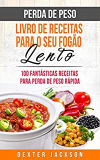 Livro Perda de Peso Livro de Receitas para o seu Fogão Lento: 100 Fantásticas Receitas para Perda de Peso Rápida (Weight Loss Slow Cooker Cookbook em Português/Portuguese)