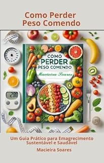 Livro Como Perder Peso Comendo: Um Guia Prático para Emagrecimento Sustentável e Saudável