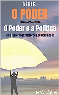 Livro O Poder e a Política - Uma História das Relações de Dominação