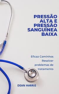 Livro PRESSÃO ALTA E PRESSÃO SANGUÍNEA BAIXA: Eficaz Caminhos Resolver problemas de tratamento