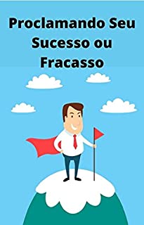 Livro Proclamando Seu Sucesso ou Fracasso: As palavras têm grande poder, especialmente aquelas que usamos todos os dias. As palavras que você fala sobre a vida agora podem afetar sua vida no futuro.