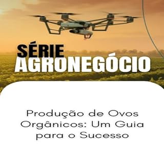 Produção de Ovos Orgânicos_ Um Guia para o Sucesso (SUCESSO NO AGRONEGÓCIO Livro 1)