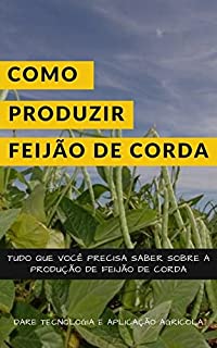 Livro COMO PRODUZIR FEIJÃO DE CORDA | Tudo sobre o plantio, manejo e as caracteristicas produtivas