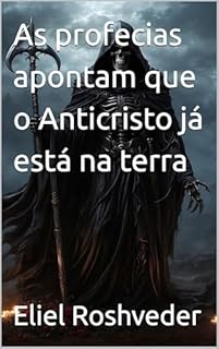 Livro As profecias apontam que o Anticristo já está na terra (INSTRUÇÃO PARA O APOCALIPSE QUE SE APROXIMA Livro 107)