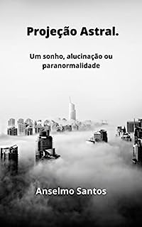 Projeção Astral: Um sonho, uma alucinação ou paranormalidade.