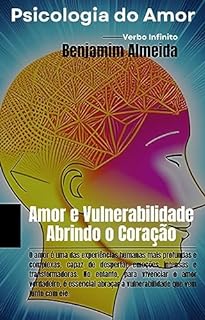 Livro Psicologia do Amor - Amor e Vulnerabilidade: Abrindo o Coração