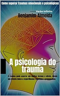 A psicologia do trauma - Como superar traumas emocionais e psicológicos