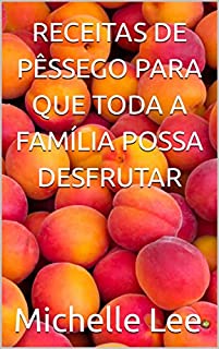 Livro RECEITAS DE PÊSSEGO PARA QUE TODA A FAMÍLIA POSSA DESFRUTAR