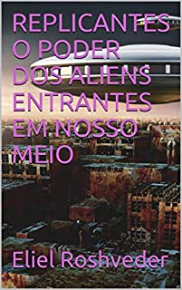 Livro REPLICANTES O PODER DOS ALIENS ENTRANTES EM NOSSO MEIO (SÉRIE DE SUSPENSE E TERROR Livro 1)