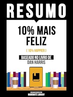 Livro Resumo - 10% Mais Feliz (10% Happier) - Baseado No Livro De Dan Harris