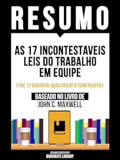 Livro Resumo - As 17 Incontestaveis Leis Do Trabalho Em Equipe (The 17 Essential Qualities Of A Team Player) - Baseado No Livro De John C. Maxwell