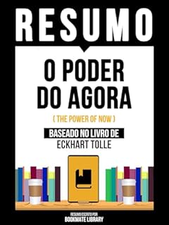 Livro Resumo - O Poder Do Agora (The Power Of Now) - Baseado No Livro De Eckhart Tolle