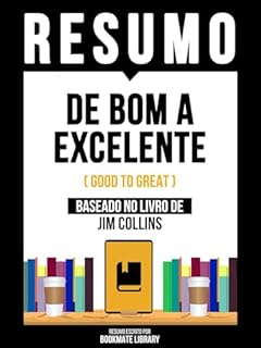 Livro Resumo - De Bom A Excelente (Good To Great) - Baseado No Livro De Jim Collins