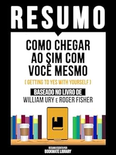 Livro Resumo - Como Chegar Ao Sim Com Você Mesmo (Getting To Yes With Yourself) - Baseado No Livro De William Ury E Roger Fisher