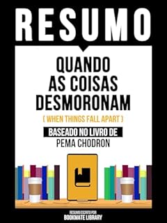 Livro Resumo - Quando As Coisas Desmoronam (When Things Fall Apart) - Baseado No Livro De Pema Chodron