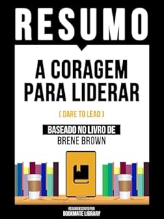 Resumo - A Coragem Para Liderar (Dare To Lead) - Baseado No Livro De Brene Brown