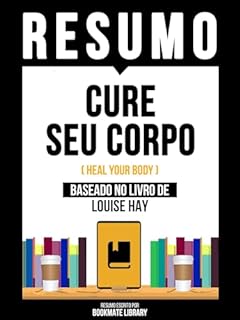 Livro Resumo - Cure Seu Corpo (Heal Your Body) - Baseado No Livro De Louise Hay