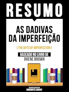 Livro Resumo - As Dadivas Da Imperfeição (The Gifts Of Imperfection) - Baseado No Livro De Brene Brown