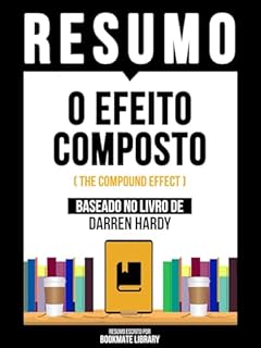 Livro Resumo - O Efeito Composto (The Compound Effect) - Baseado No Livro De Darren Hardy