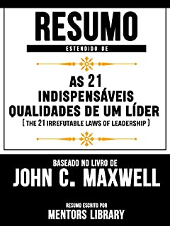 Livro Resumo Estendido: As 21 Indispensáveis Qualidades De Um Líder: (The 21 Irrefutable Laws Of Leadership) Baseado No Livro De John C. Maxwell