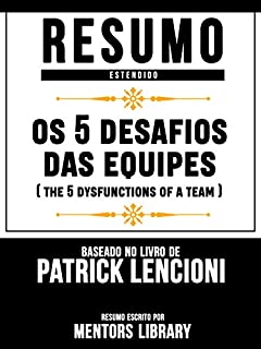 Livro Resumo Estendido: Os 5 Desafios Das Equipes (The 5 Dysfunctions Of A Team) - Baseado No Livro De Patrick Lencioni