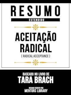 Livro Resumo Estendido - Aceitação Radical (Radical Acceptance) - Baseado No Livro De Tara Brach