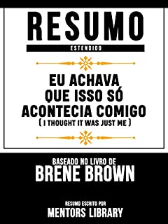 Livro Resumo Estendido: Eu Achava Que Isso Só Acontecia Comigo (I Thought It Was Just Me): Baseado No Livro De Brené Brown