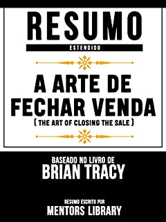 Livro Resumo Estendido: A Arte De Fechar Venda (The Art Of Closing The Sale) - Baseado No Livro De Brian Tracy